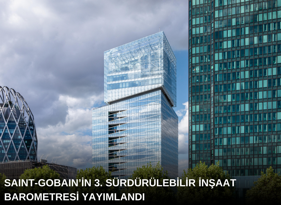 Saint-Gobain’in 3. Sürdürülebilir İnşaat Barometresi Yayımlandı