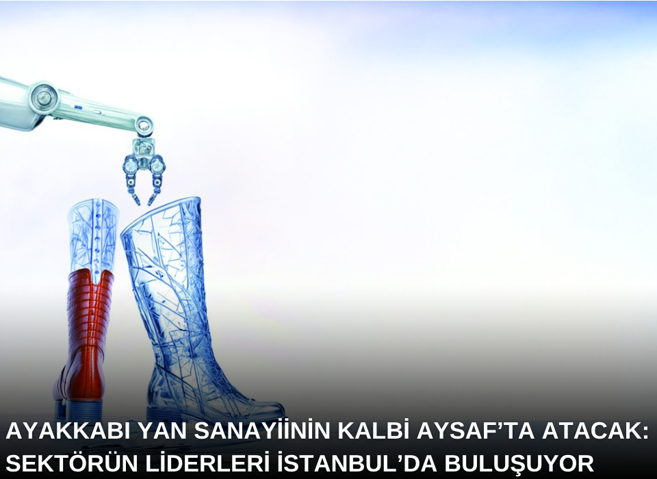 Ayakkabı Yan Sanayiinin Kalbi AYSAF’ta Atacak: Sektörün Liderleri İstanbul’da Buluşuyor